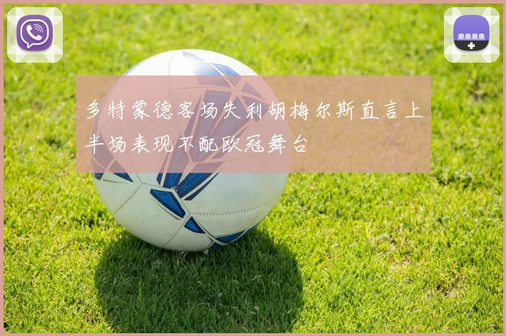 多特蒙德客场失利胡梅尔斯直言上半场表现不配欧冠舞台