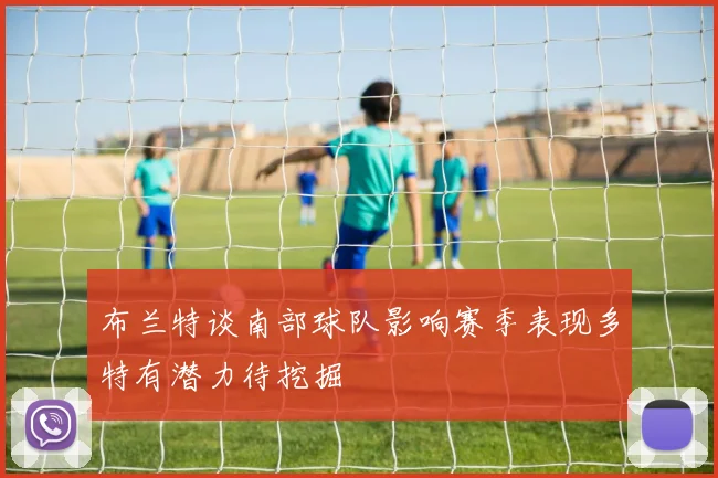 布兰特谈南部球队影响赛季表现多特有潜力待挖掘