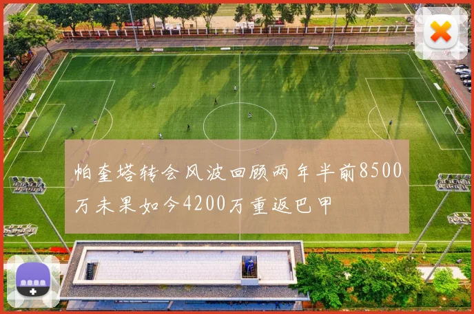 帕奎塔转会风波回顾两年半前8500万未果如今4200万重返巴甲