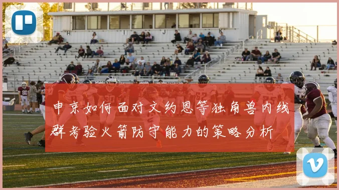申京如何面对文约恩等独角兽内线群考验火箭防守能力的策略分析