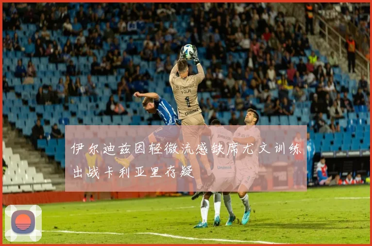 伊尔迪兹因轻微流感缺席尤文训练出战卡利亚里存疑