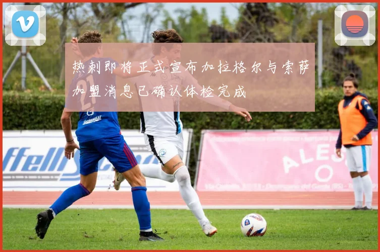 热刺即将正式宣布加拉格尔与索萨加盟消息已确认体检完成